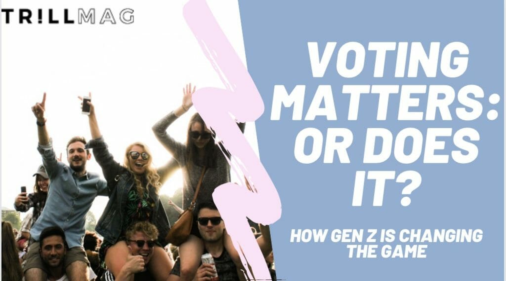 Voting Matters: Or Does It? How Gen-Z Is Changing The Game - Trill Mag